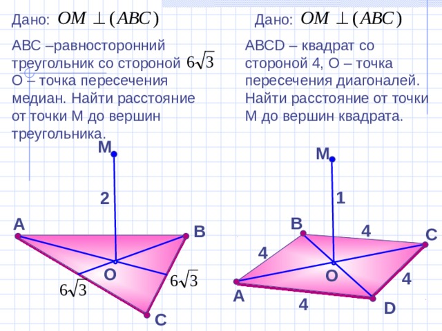 Дано: Дано: АВС –равносторонний треугольник со стороной О – точка пересечения медиан. Найти расстояние от точки М до вершин треугольника. АВС D – квадрат со стороной 4, О – точка пересечения диагоналей. Найти расстояние от точки М до вершин квадрата. М М 1 2 В Зив Б.Г. «Дидактические материалы по геометрии для 10 класса» Самостоятельная работа А 4 В С 4 O O 4 А 4 D С 11 