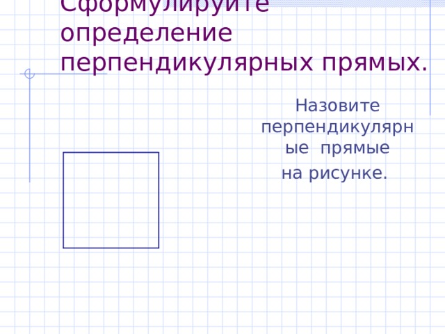 Сформулируйте определение перпендикулярных прямых.  Назовите перпендикулярные прямые  Назовите перпендикулярные прямые  Назовите перпендикулярные прямые  на рисунке.  на рисунке.  на рисунке. 