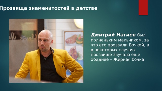 Прозвища знаменитостей в детстве Дмитрий Нагиев был полненьким мальчиком, за что его прозвали Бочкой, а в некоторых случаях прозвище звучало еще обиднее – Жирная бочка 