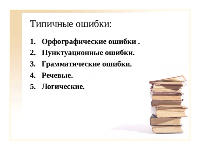 Типичные ошибки: Орфографические ошибки . Пунктуационные ошибки. Грамматические ошибки. Речевые. Логические. 