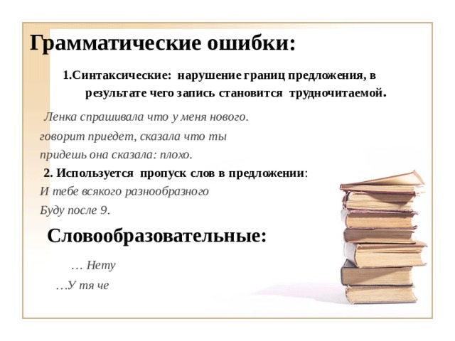 Грамматические ошибки: 1.Синтаксические: нарушение границ предложения, в результате чего запись становится трудночитаемой . 1.Синтаксические: нарушение границ предложения, в результате чего запись становится трудночитаемой .  Ленка спрашивала что у меня нового. говорит приедет, сказала что ты придешь она сказала: плохо.  2. Используется пропуск слов в предложении :  И тебе всякого разнообразного Буду после 9.   Словообразовательные:  … Нету … У тя че 