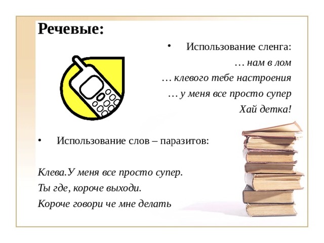 Речевые: Использование сленга: … нам в лом … клевого тебе настроения … у меня все просто супер  Хай детка! Использование слов – паразитов:   Клева.У меня все просто супер. Ты где, короче выходи. Короче говори че мне делать 