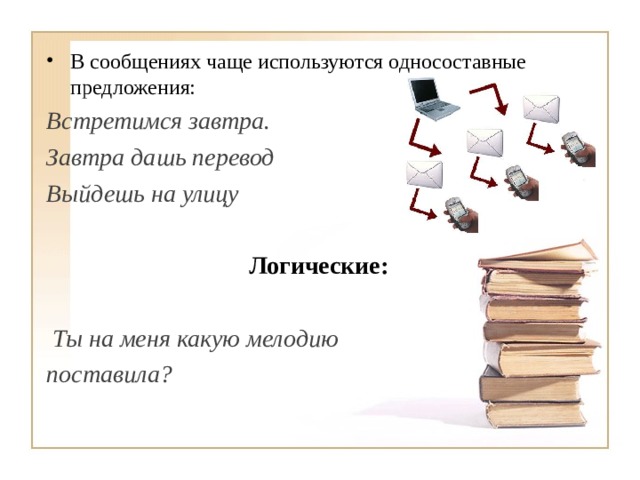 В сообщениях чаще используются односоставные предложения: Встретимся завтра.  Завтра дашь перевод  Выйдешь на улицу  Логические:   Ты на меня какую мелодию поставила? 