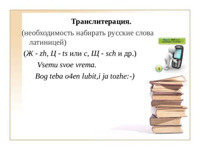 Транслитерация.  (необходимость набирать русские слова латиницей)  ( Ж - zh, Ц - ts или c, Щ - sch и др.)  Vsemu svoe vrema.  Bog teba o4en lubit,i ja tozhe:-)  
