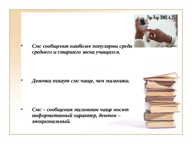  Смс сообщения наиболее популярны среди среднего и старшего звена учащихся.    Девочки пишут смс чаще, чем мальчики.    Смс – сообщения мальчиков чаще носят информативный характер, девочек – эмоциональный. 
