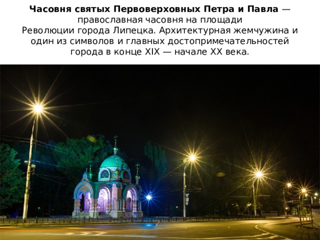 Часовня святых Первоверховных Петра и Павла  — православная часовня на площади Революции города Липецка. Архитектурная жемчужина и один из символов и главных достопримечательностей города в конце XIX — начале XX века. 