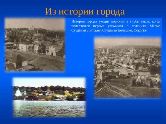  Из истории города  История города уходит корнями в глубь веков, когда появляются первые упоминая о селениях Малые Студёнки Липские, Студёнки Большие, Соколье. 