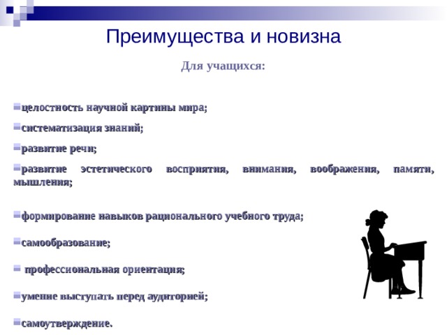 Преимущества и новизна Для учащихся:  целостность научной картины мира; систематизация знаний; развитие речи; развитие эстетического восприятия, внимания, воображения, памяти, мышления;  формирование навыков рационального учебного труда;  самообразование;   профессиональная ориентация;  умение выступать перед аудиторией;