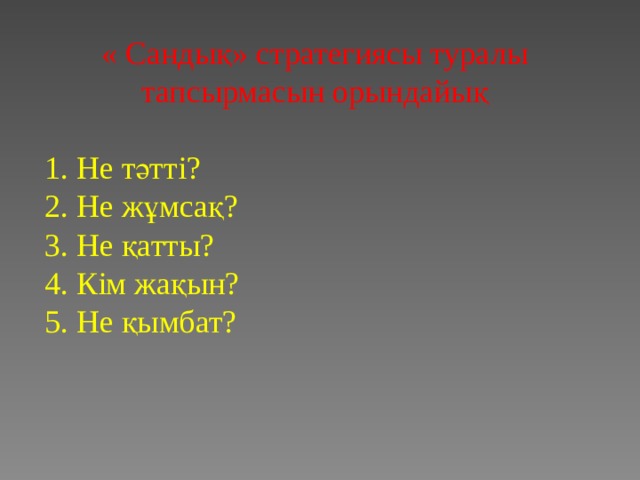 « Сандық» стратегиясы туралы тапсырмасын орындайық 1. Не тәтті?  2. Не жұмсақ?  3. Не қатты?  4. Кім жақын?  5. Не қымбат?   
