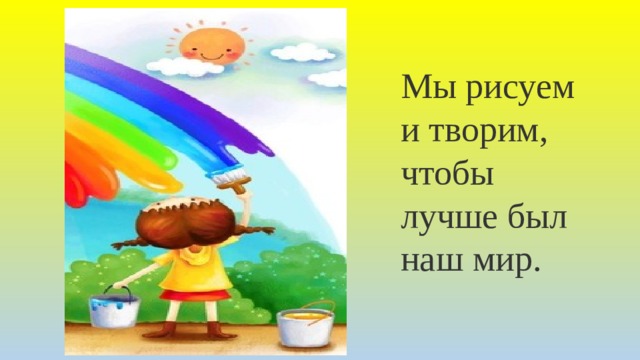 Мы рисуем и творим, чтобы лучше был наш мир. 