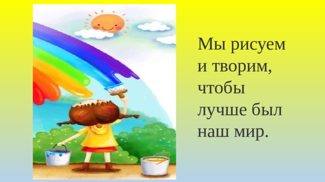Мы рисуем и творим, чтобы лучше был наш мир. 