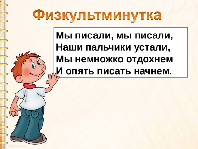 Мы писали, мы писали,  Наши пальчики устали,  Мы немножко отдохнем  И опять писать начнем. 
