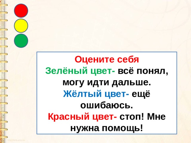 Оцените себя Зелёный цвет- всё понял, могу идти дальше. Жёлтый цвет- ещё ошибаюсь. Красный цвет- стоп! Мне нужна помощь! 