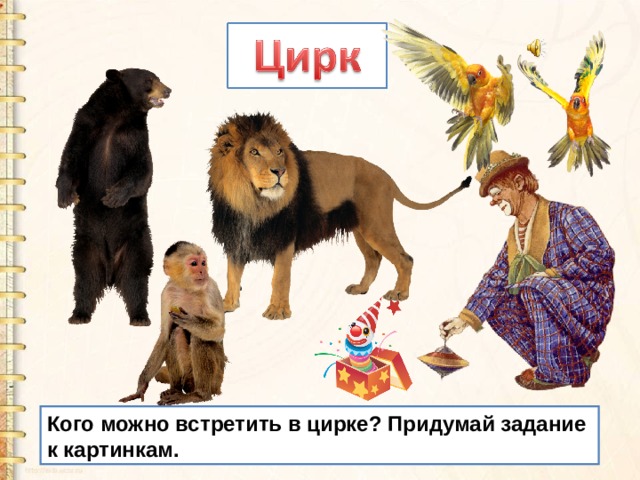 Кого можно встретить в цирке? Придумай задание к картинкам. 