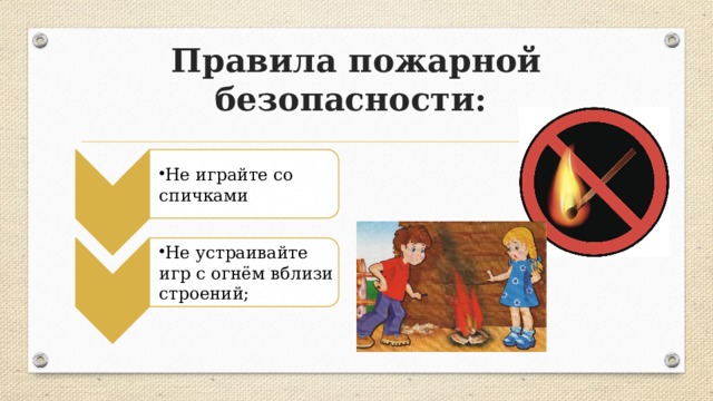 Не играйте со спичками Не играйте со спичками Не устраивайте игр с огнём вблизи строений; Не устраивайте игр с огнём вблизи строений; Правила пожарной безопасности: 