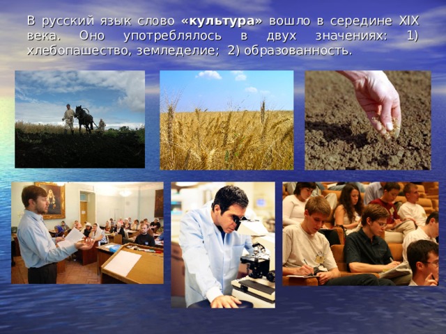 В русский язык слово «культура» вошло в середине XIX века. Оно употреблялось в двух значениях: 1) хлебопашество, земледелие; 2) образованность. 