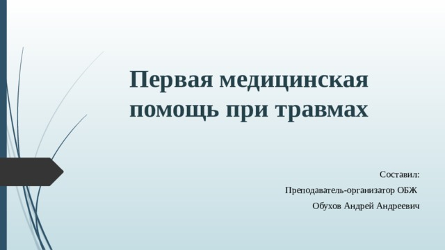 Первая медицинская помощь при травмах Составил: Преподаватель-организатор ОБЖ Обухов Андрей Андреевич 