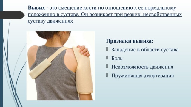 Вывих - это смещение кости по отношению к ее нормальному положению в суставе. Он возникает при резких, несвойственных суставу движениях Признаки вывиха: Западение в области сустава Боль Невозможность движения Пружинящая амортизация 