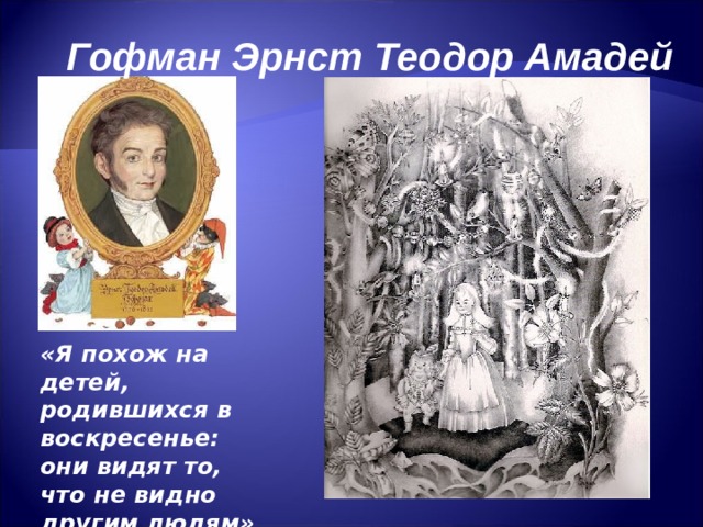Гофман Эрнст Теодор Амадей «Я похож на детей, родившихся в воскресенье: они видят то, что не видно другим людям» 