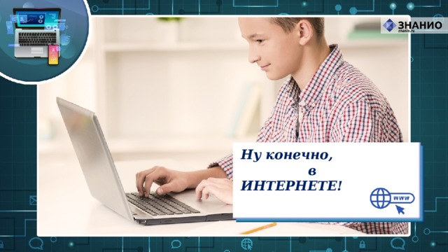 Ну конечно,     в ИНТЕРНЕТЕ! 