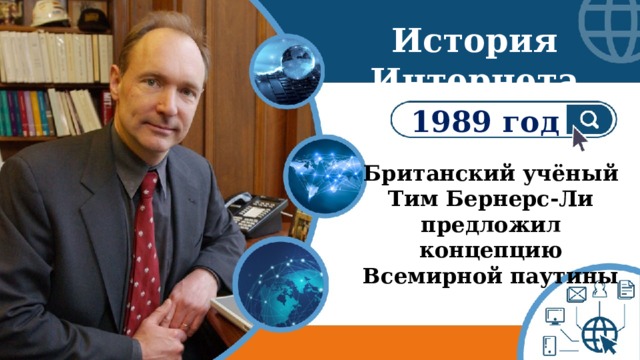 История Интернета 1989 год Британский учёный Тим Бернерс-Ли предложил концепцию Всемирной паутины 