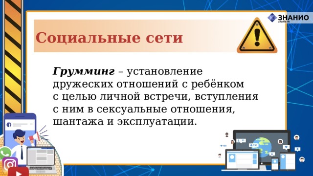 Социальные сети Грумминг – установление дружеских отношений с ребёнком с целью личной встречи, вступления с ним в сексуальные отношения, шантажа и эксплуатации. 