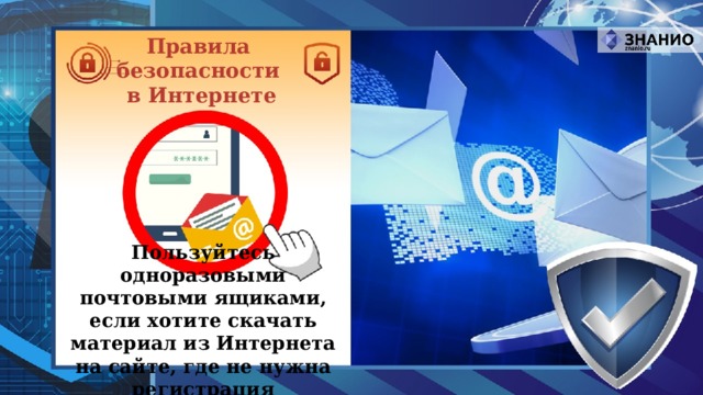 Правила безопасности в Интернете Пользуйтесь одноразовыми почтовыми ящиками, если хотите скачать материал из Интернета на сайте, где не нужна регистрация 