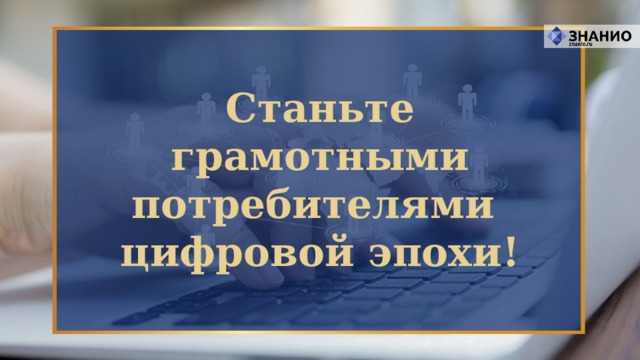 Станьте грамотными потребителями цифровой эпохи! 