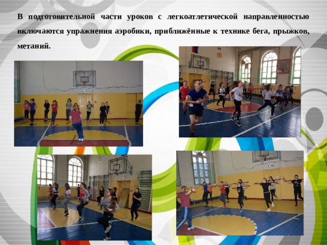 В подготовительной части уроков с легкоатлетической направленностью включаются упражнения аэробики, приближённые к технике бега, прыжков, метаний. 