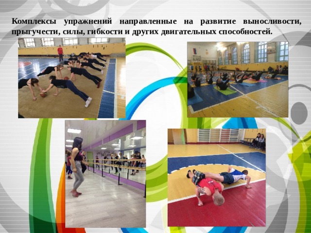 Комплексы упражнений направленные на развитие выносливости, прыгучести, силы, гибкости и других двигательных способностей. 