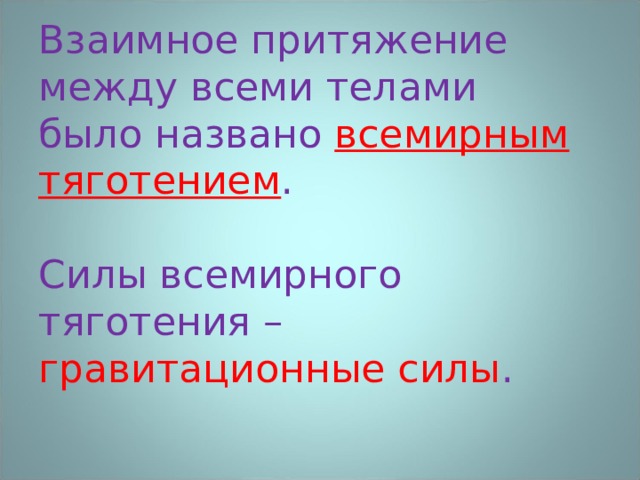 Взаимное притяжение между всеми телами было названо всемирным тяготением .   Силы всемирного тяготения – гравитационные силы .   