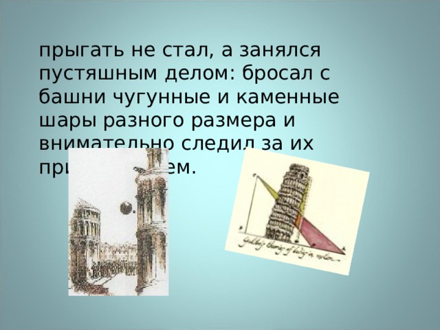 прыгать не стал, а занялся пустяшным делом: бросал с башни чугунные и каменные шары разного размера и внимательно следил за их приземлением. 