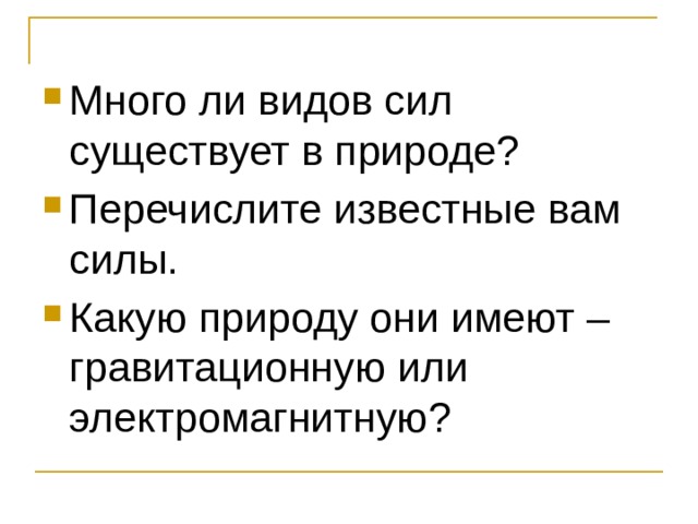 Много ли видов сил существует в природе? Перечислите известные вам силы. Какую природу они имеют – гравитационную или электромагнитную? 