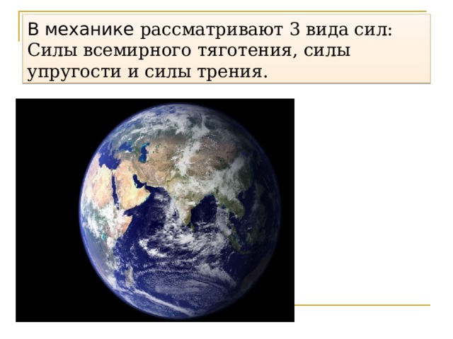 В механике рассматривают 3 вида сил:  Силы всемирного тяготения, силы упругости и силы трения. 