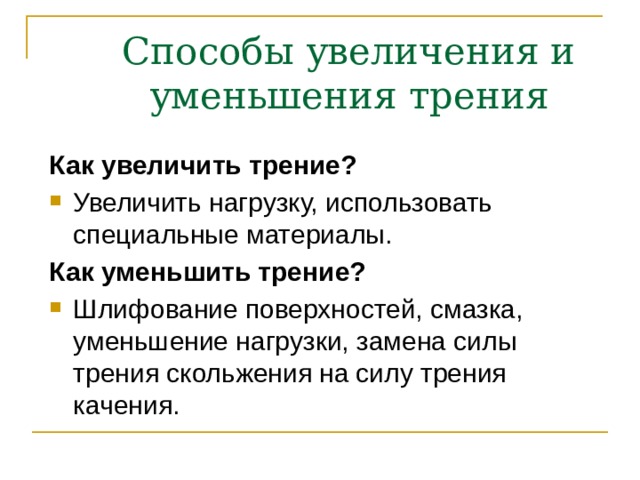 Способы увеличения и уменьшения трения Как увеличить трение? Увеличить нагрузку, использовать специальные материалы. Как уменьшить трение? Шлифование поверхностей, смазка, уменьшение нагрузки, замена силы трения скольжения на силу трения качения. 