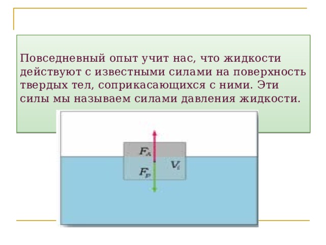 Повседневный опыт учит нас, что жидкости действуют с известными силами на поверхность твердых тел, соприкасающихся с ними. Эти силы мы называем силами давления жидкости.    