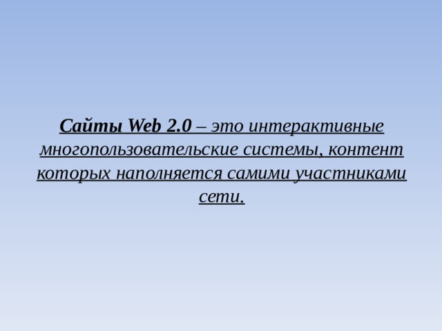 C айты Web 2.0 – это интерактивные многопользовательские системы, контент которых наполняется самими участниками сети . 
