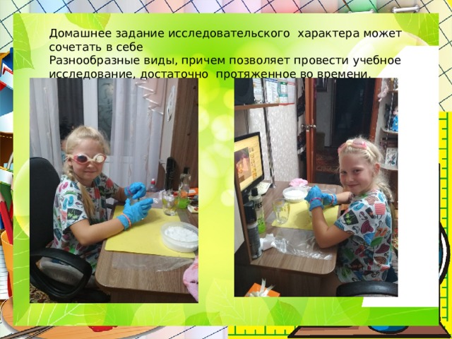 Домашнее задание исследовательского характера может сочетать в себе Разнообразные виды, причем позволяет провести учебное исследование, достаточно протяженное во времени. 
