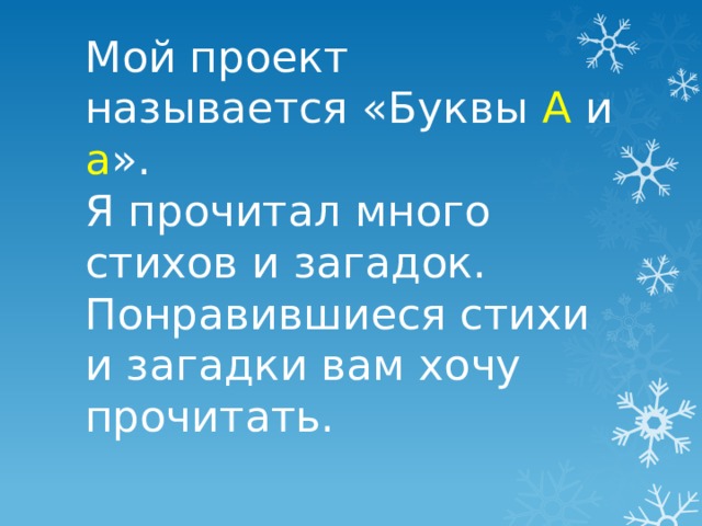 Мой проект называется «Буквы А и а ».  Я прочитал много стихов и загадок.  Понравившиеся стихи и загадки вам хочу прочитать.   