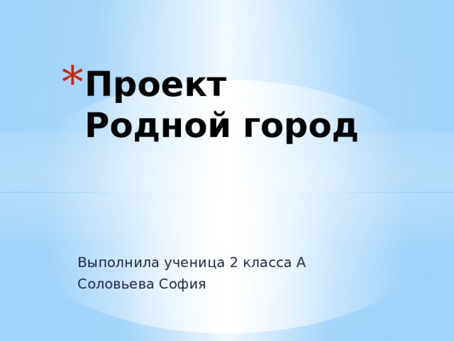 Проект  Родной город Выполнила ученица 2 класса А Соловьева София 