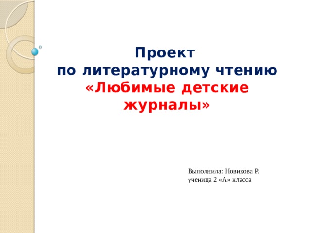 Проект  по литературному чтению  «Любимые детские журналы» Выполнила: Новикова Р. ученица 2 «А» класса 