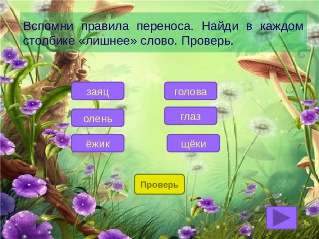 Вспомни правила переноса. Найди в каждом столбике «лишнее» слово. Проверь. голова заяц глаз олень щёки ёжик Проверь 