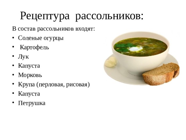 Рецептура рассольников: В состав рассольников входят: Соленые огурцы  Картофель Лук Капуста Морковь Крупа (перловая, рисовая) Капуста Петрушка   