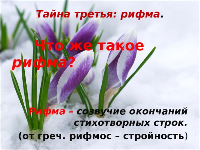 Тайна третья: рифма .    Что же такое рифма ?   Рифма –  созвучие окончаний стихотворных строк. (от греч. рифмос – стройность ) 