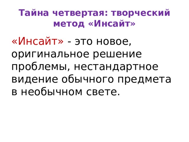 Тайна четвертая:   творческий метод «Инсайт» «Инсайт» - это новое, оригинальное решение проблемы, нестандартное видение обычного предмета в необычном свете. 