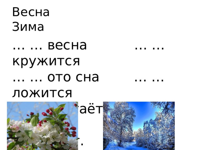 Весна Зима … … весна … … кружится  … … ото сна … … ложится  … … настаёт … …крепчает  … … поёт. … … обжигает. 