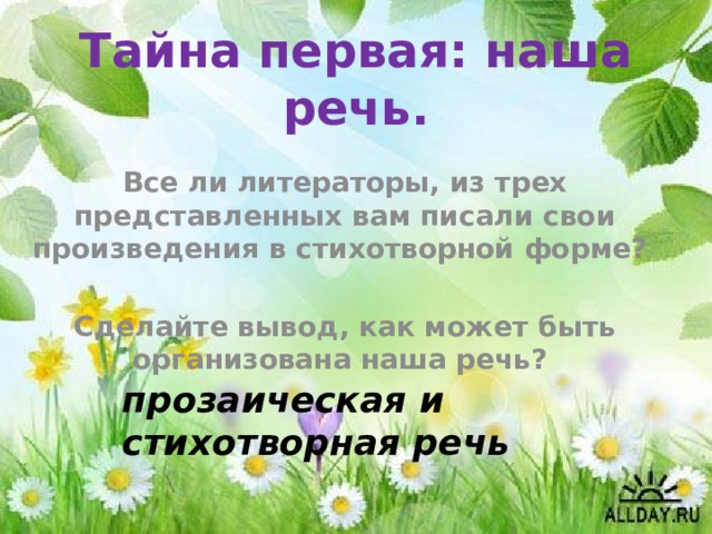 Тайна первая: наша речь.   Все ли литераторы, из трех представленных вам писали свои произведения в стихотворной форме?  Сделайте вывод, как может быть организована наша речь? прозаическая и стихотворная речь 