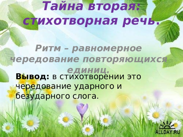 Тайна вторая: стихотворная речь .    Ритм – равномерное чередование повторяющихся единиц.  Вывод: в стихотворении это чередование ударного и безударного слога. 