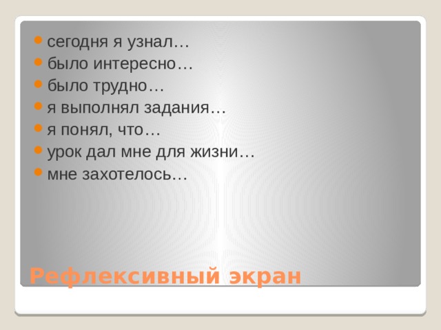 сегодня я узнал… было интересно… было трудно… я выполнял задания… я понял, что… урок дал мне для жизни… мне захотелось… Рефлексивный экран 