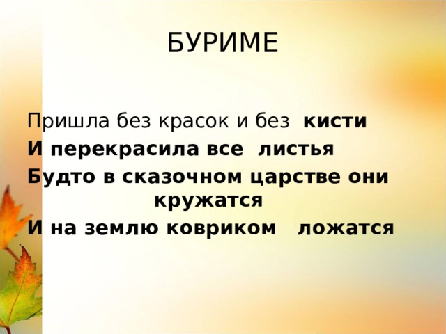 БУРИМЕ Пришла без красок и без кисти И перекрасила все листья Будто в сказочном царстве они кружатся И на землю ковриком ложатся 